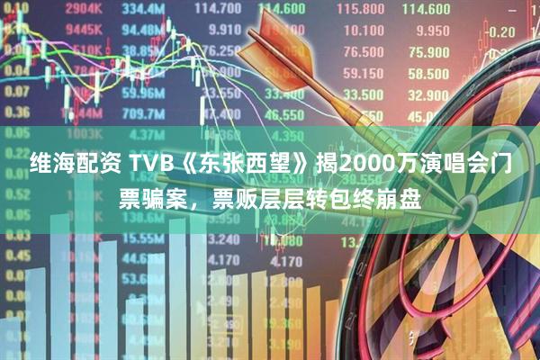 维海配资 TVB《东张西望》揭2000万演唱会门票骗案，票贩层层转包终崩盘