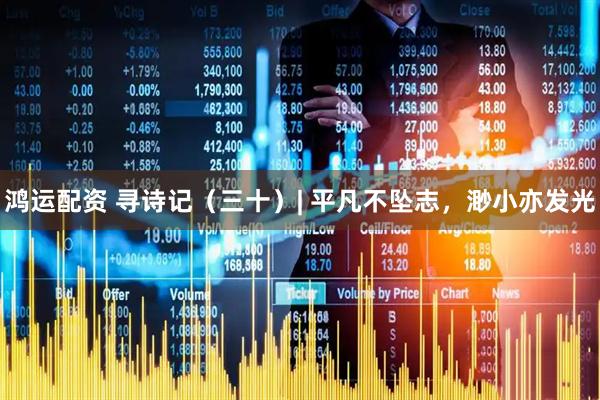 鸿运配资 寻诗记（三十）| 平凡不坠志，渺小亦发光