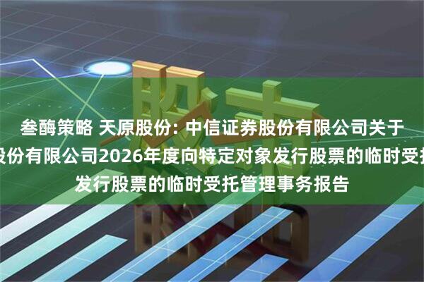 叁酶策略 天原股份: 中信证券股份有限公司关于宜宾天原集团股份有限公司2026年度向特定对象发行股票的临时受托管理事务报告
