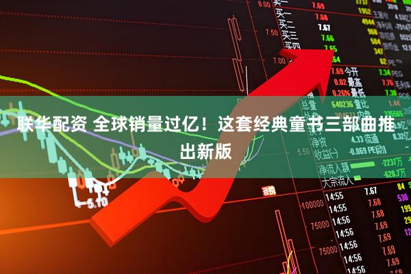 联华配资 全球销量过亿！这套经典童书三部曲推出新版