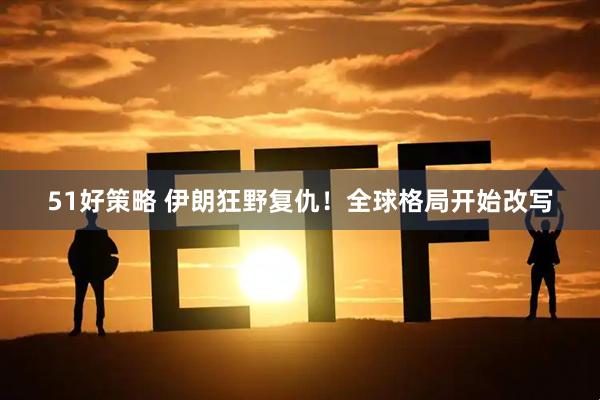 51好策略 伊朗狂野复仇！全球格局开始改写