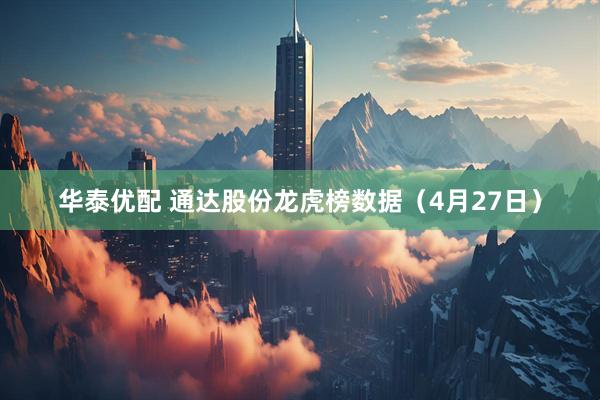 华泰优配 通达股份龙虎榜数据（4月27日）