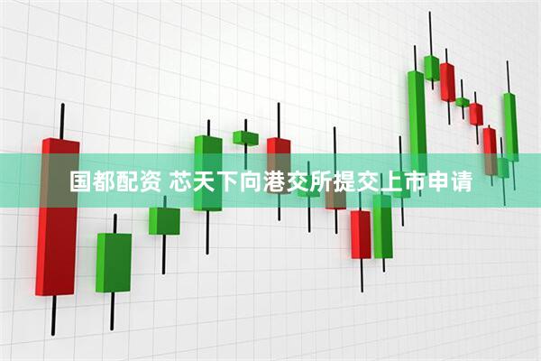 国都配资 芯天下向港交所提交上市申请